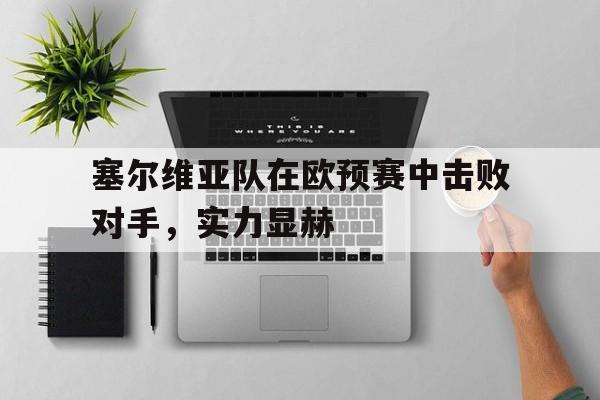 塞尔维亚队在欧预赛中击败对手，实力显赫