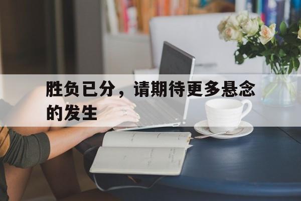 胜负已分，请期待更多悬念的发生